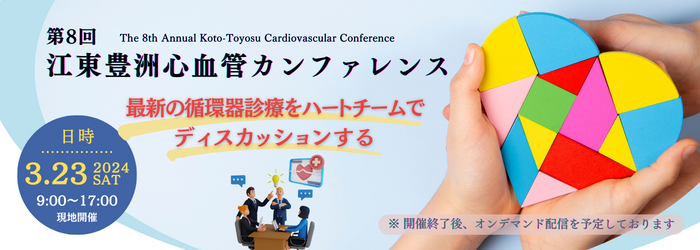 第8回 江東豊洲心血管カンファレンス The 8th Annual Koto-Toyosu Cardiovascular Conference 最新の循環器診療をハートチームでディスカッションする